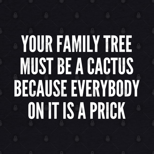 Your Family Tree Must Be A Cactus - Funny Joke Statement Humor Slogan Quotes Saying by sillyslogans